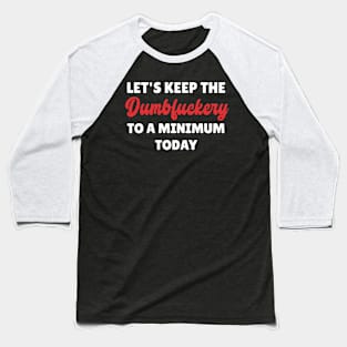 Let's Keep The Dumbfuckery To a Minimum Today Baseball T-Shirt